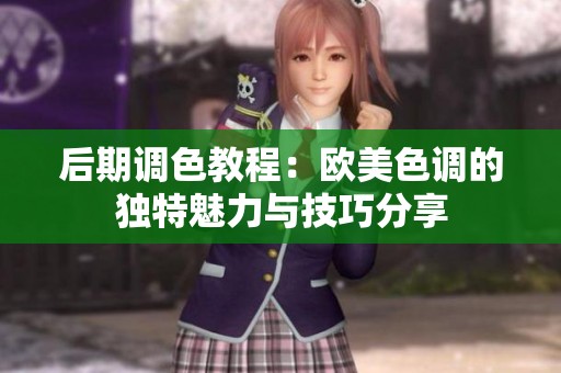 后期调色教程：欧美色调的独特魅力与技巧分享
