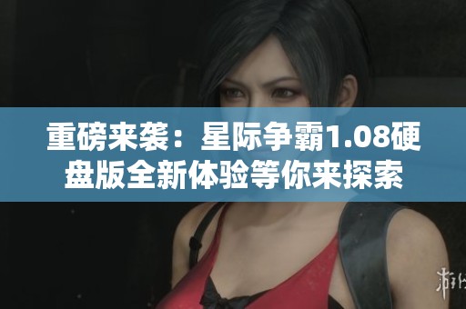 重磅来袭：星际争霸1.08硬盘版全新体验等你来探索