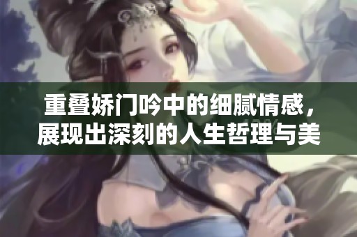重叠娇门吟中的细腻情感，展现出深刻的人生哲理与美好愿景