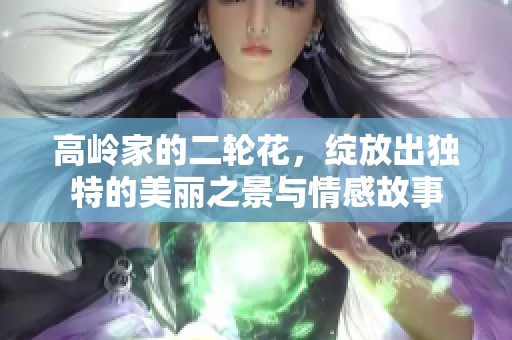 高岭家的二轮花，绽放出独特的美丽之景与情感故事