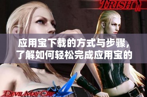 应用宝下载的方式与步骤，了解如何轻松完成应用宝的下载工作