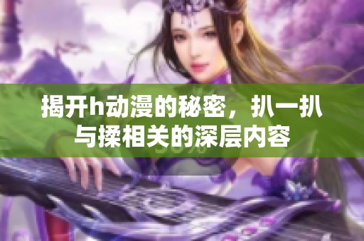 揭开h动漫的秘密，扒一扒与揉相关的深层内容