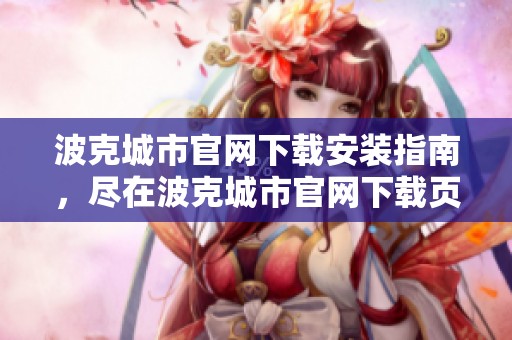 波克城市官网下载安装指南，尽在波克城市官网下载页面等你发现