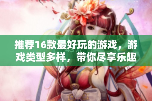 推荐16款最好玩的游戏，游戏类型多样，带你尽享乐趣！