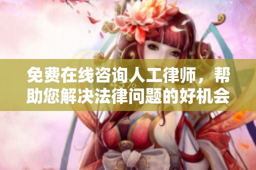 免费在线咨询人工律师，帮助您解决法律问题的好机会