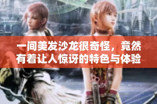 一间美发沙龙很奇怪，竟然有着让人惊讶的特色与体验