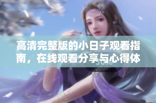高清完整版的小日子观看指南，在线观看分享与心得体会欢迎参与