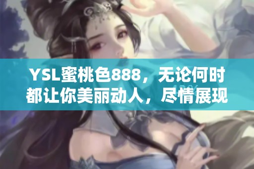 YSL蜜桃色888，无论何时都让你美丽动人，尽情展现自我魅力