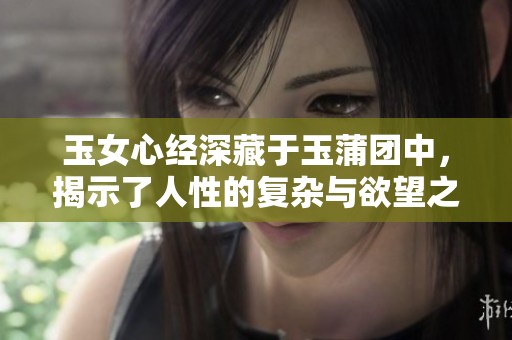 玉女心经深藏于玉蒲团中，揭示了人性的复杂与欲望之谜