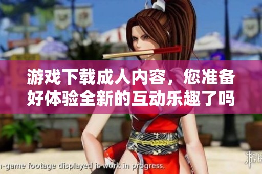 游戏下载**内容，您准备好体验全新的互动乐趣了吗