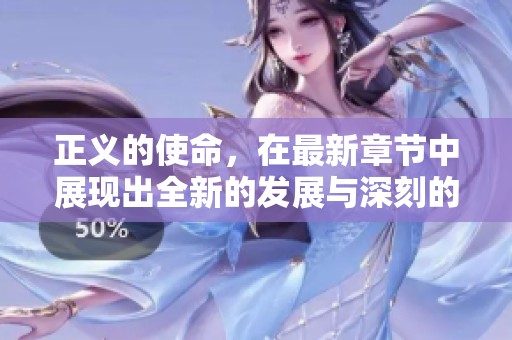 正义的使命，在最新章节中展现出全新的发展与深刻的意义