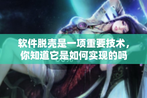 软件脱壳是一项重要技术，你知道它是如何实现的吗