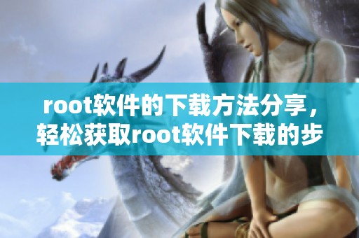 root软件的下载方法分享，轻松获取root软件下载的步骤指南