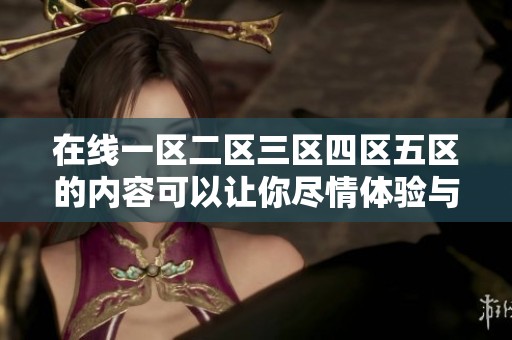 在线一区二区三区四区五区的内容可以让你尽情体验与发现