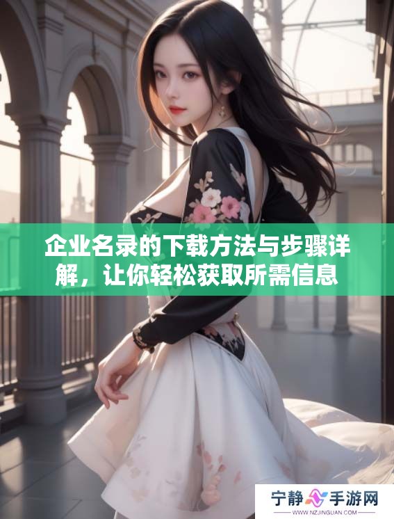 企业名录的下载方法与步骤详解，让你轻松获取所需信息