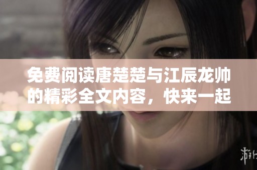 免费阅读唐楚楚与江辰龙帅的精彩全文内容，快来一起探索吧