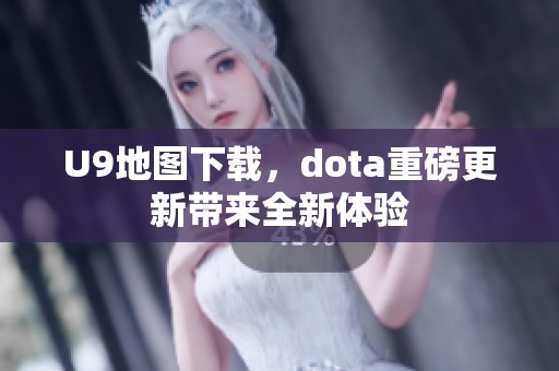 U9地图下载，dota重磅更新带来全新体验