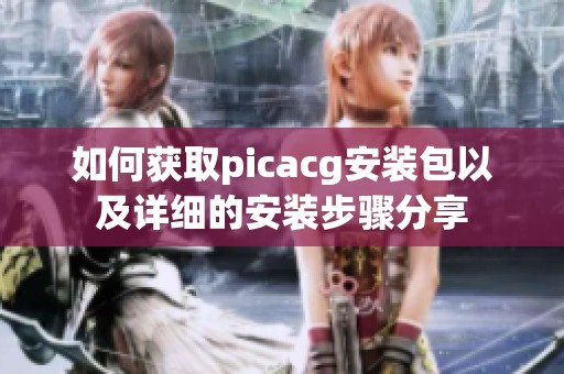 如何获取picacg安装包以及详细的安装步骤分享