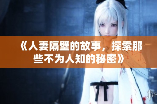 《人妻隔壁的故事，探索那些不为人知的秘密》
