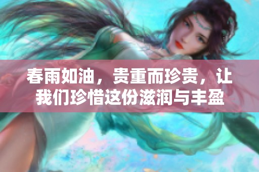 春雨如油，贵重而珍贵，让我们珍惜这份滋润与丰盈