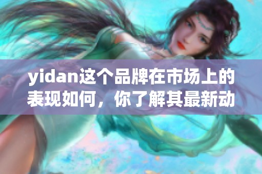 yidan这个品牌在市场上的表现如何，你了解其最新动态吗