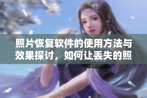 照片恢复软件的使用方法与效果探讨，如何让丢失的照片重新回到你手中