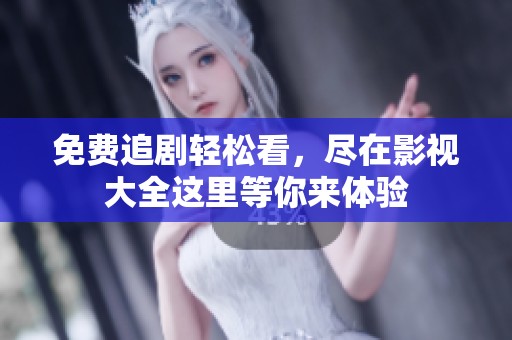 免费追剧轻松看，尽在影视大全这里等你来体验