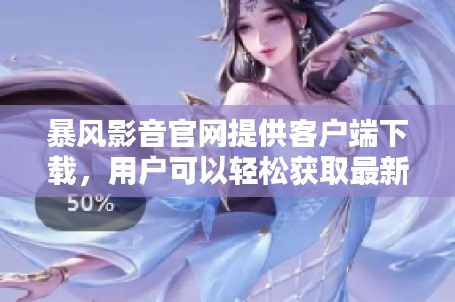 暴风影音官网提供客户端下载，用户可以轻松获取最新版本的暴风影音软件。