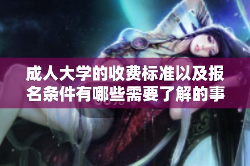 **大学的收费标准以及报名条件有哪些需要了解的事项