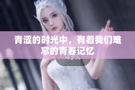 青涩的时光中，有着我们难忘的青春记忆