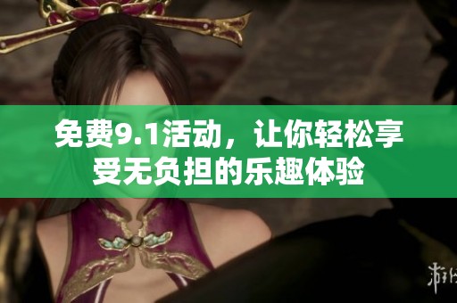 免费9.1活动，让你轻松享受无负担的乐趣体验