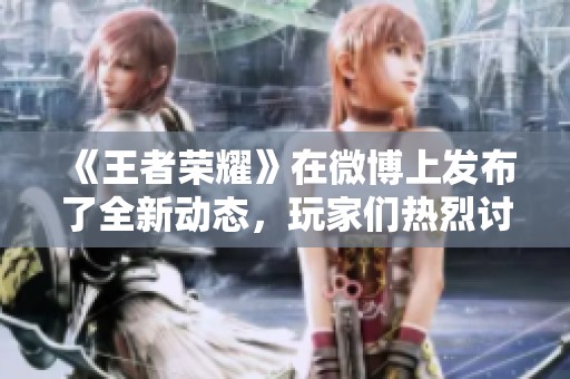 《王者荣耀》在微博上发布了全新动态，玩家们热烈讨论其内容