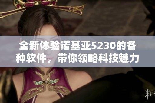 全新体验诺基亚5230的各种软件，带你领略科技魅力与使用乐趣