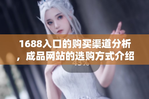 1688入口的购买渠道分析，成品网站的选购方式介绍