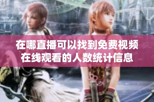 在哪直播可以找到免费视频在线观看的人数统计信息