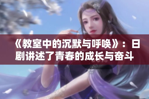 《教室中的沉默与呼唤》：日剧讲述了青春的成长与奋斗故事