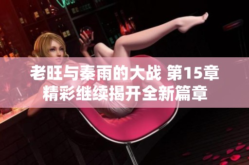 老旺与秦雨的大战 第15章精彩继续揭开全新篇章