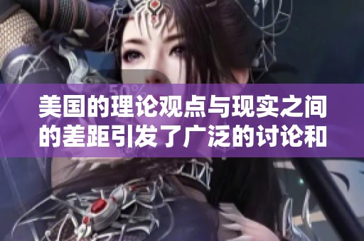 美国的理论观点与现实之间的差距引发了广泛的讨论和关注