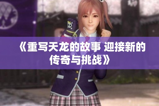 《重写天龙的故事 迎接新的传奇与挑战》