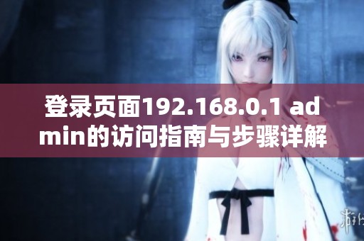 登录页面192.168.0.1 admin的访问指南与步骤详解