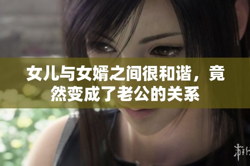 女儿与女婿之间很和谐，竟然变成了老公的关系
