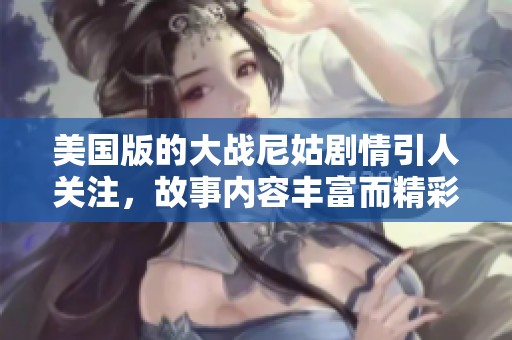 美国版的大战尼姑剧情引人关注，故事内容丰富而精彩纷呈