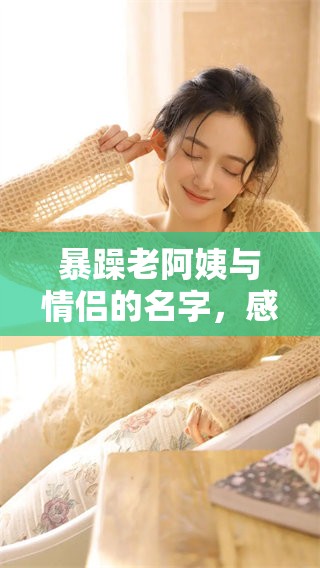 暴躁老阿姨与情侣的名字，感受他们的甜蜜生活与相处之道