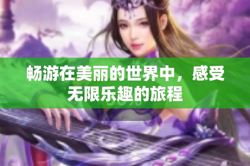 畅游在美丽的世界中，感受无限乐趣的旅程