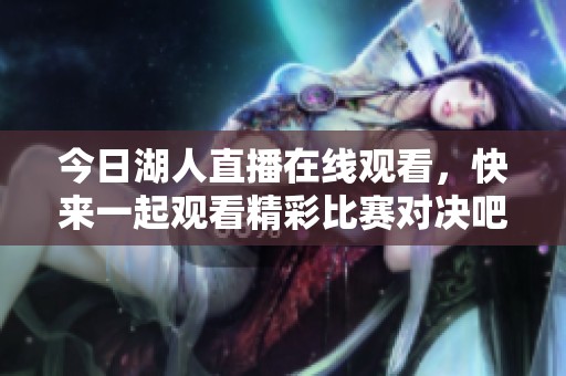 今日湖人直播在线观看，快来一起观看精彩比赛对决吧