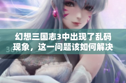 幻想三国志3中出现了乱码现象，这一问题该如何解决呢