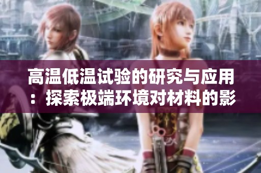 高温低温试验的研究与应用：探索极端环境对材料的影响