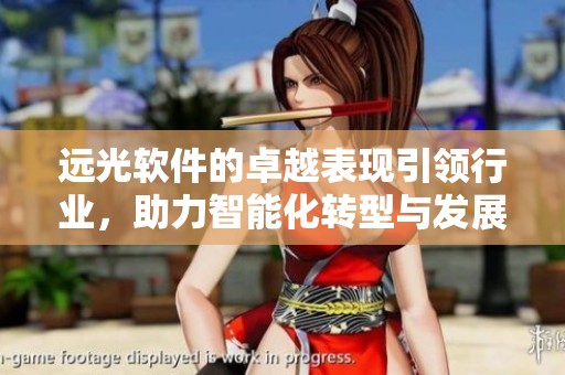 远光软件的卓越表现引领行业，助力智能化转型与发展创新。