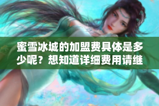 蜜雪冰城的加盟费具体是多少呢？想知道详细费用请继续关注我们！