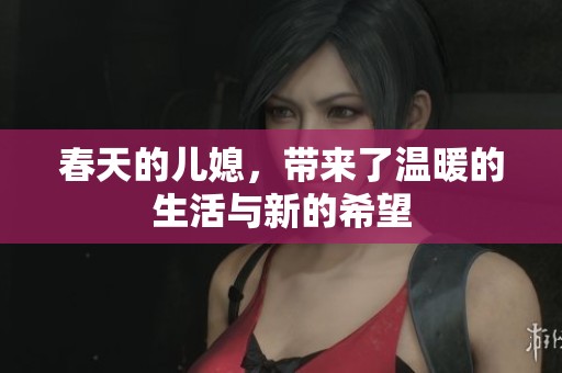 春天的儿媳，带来了温暖的生活与新的希望
